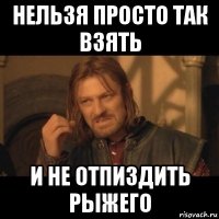 нельзя просто так взять и не отпиздить рыжего