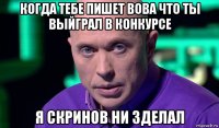 когда тебе пишет вова что ты выйграл в конкурсе я скринов ни зделал