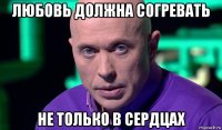 любовь должна согревать не только в сердцах