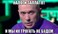 налоги заплатят и мы их трогать не будем