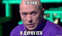 точно в дурку его