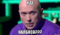 кде калбоса???