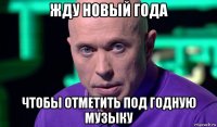 жду новый года чтобы отметить под годную музыку