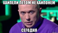 хайпели летом не хайпонём сегодня