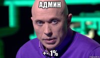 админ +- 1%