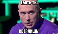 ебать ты сверлишь!