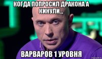 когда попросил дракона а кинули... варваров 1 уровня