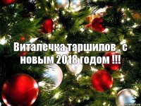 Виталечка таршилов , с новым 2018 годом !!!