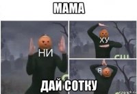 мама дай сотку