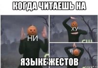 когда читаешь на языке жестов