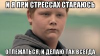 и я при стрессах стараюсь отлежаться, и делаю так всегда