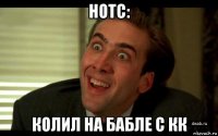 нотс: колил на бабле с кк