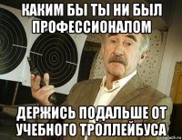 каким бы ты ни был профессионалом держись подальше от учебного троллейбуса