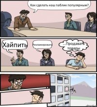 Как сделать наш паблик популярным? Хайпить Рекламировать ...Продавать товары