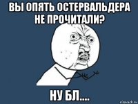 вы опять остервальдера не прочитали? ну бл....