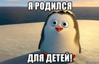 я родился для детей!