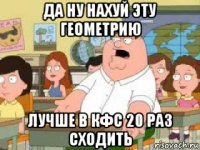 да ну нахуй эту геометрию лучше в кфс 20 раз сходить