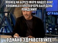 японец на берегу моря нашел 80кг кокаина,а у олега вчера был день рождения! однако здравствуйте