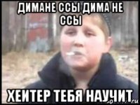 димане ссы дима не ссы хеитер тебя научит