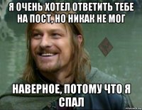 я очень хотел ответить тебе на пост, но никак не мог наверное, потому что я спал