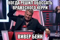 когда решил обоссать вражеского керри вивер бейн