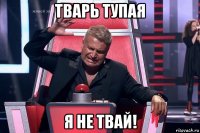 тварь тупая я не твай!