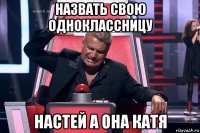 назвать свою одноклассницу настей а она катя