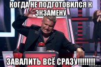 когда не подготовился к экзамену завалить всё сразу!!!!!!!!