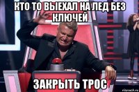 кто то выехал на лед без ключей закрыть трос