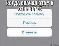 когда скачал gta 5 и открыл её 