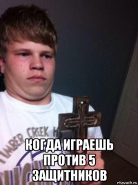  когда играешь против 5 защитников