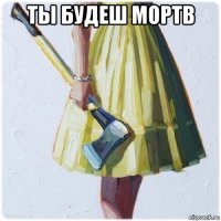 ты будеш мортв 