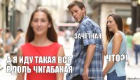 ЗАЧЁТНАЯ ЧТО?! А я иду такая вся
Вдоль чигабаная