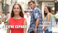 Я Любовь не понимает слов Другие сериалы