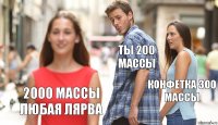 ты 200 массы Конфетка 300 массы 2000 массы любая лярва