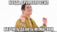 когда друг попросил научить делать мемасики