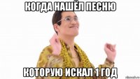 когда нашёл песню которую искал 1 год