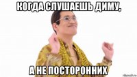 когда слушаешь диму, а не посторонних