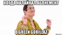 когда налайкал абонемент в green gorillaz