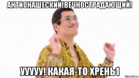 антионашеский!вечнострадающий! ууууу! какая-то хрень1