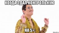 когда здал контрольную на 5+