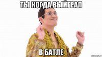 ты когда выйграл в батле