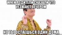 when родители сказали что уезжают вечером но ты остаешься один дома