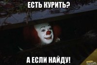 есть курить? а если найду!