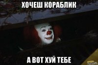 хочеш кораблик а вот хуй тебе