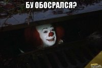 бу обосрался? 