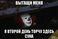 вытащи меня я второй день торчу здесь сука