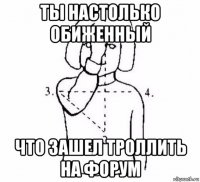 ты настолько обиженный что зашел троллить на форум