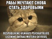 рабы мечтают снова стать здоровыми respublikine vilniaus psichiatrijos ligonine antras moteru skyrius