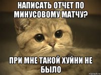 написать отчет по минусовому матчу? при мне такой хуйни не было